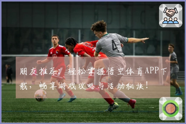 朋友推荐：轻松掌握悟空体育APP下载，畅享游戏攻略与活动秘诀！
