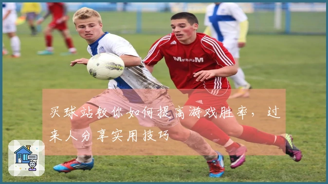 买球站教你如何提高游戏胜率，过来人分享实用技巧